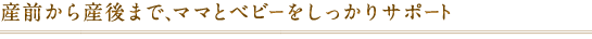 産前から産後まで、ママとベビーをしっかりサポート